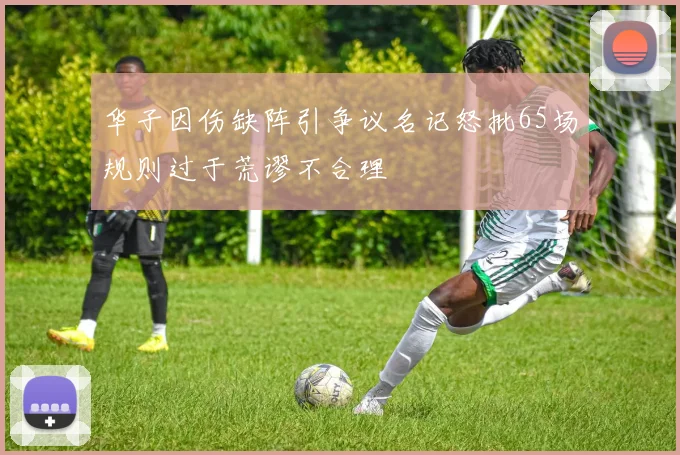 华子因伤缺阵引争议名记怒批65场规则过于荒谬不合理