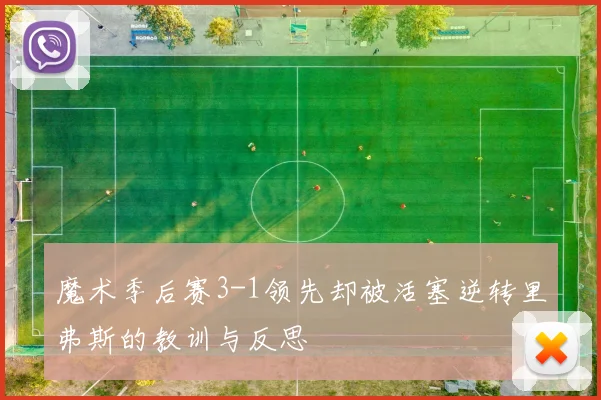 魔术季后赛3-1领先却被活塞逆转里弗斯的教训与反思