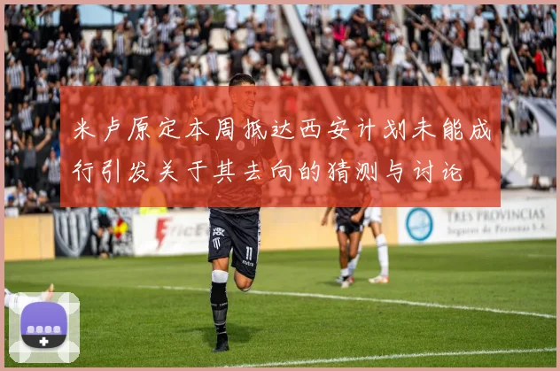 米卢原定本周抵达西安计划未能成行引发关于其去向的猜测与讨论